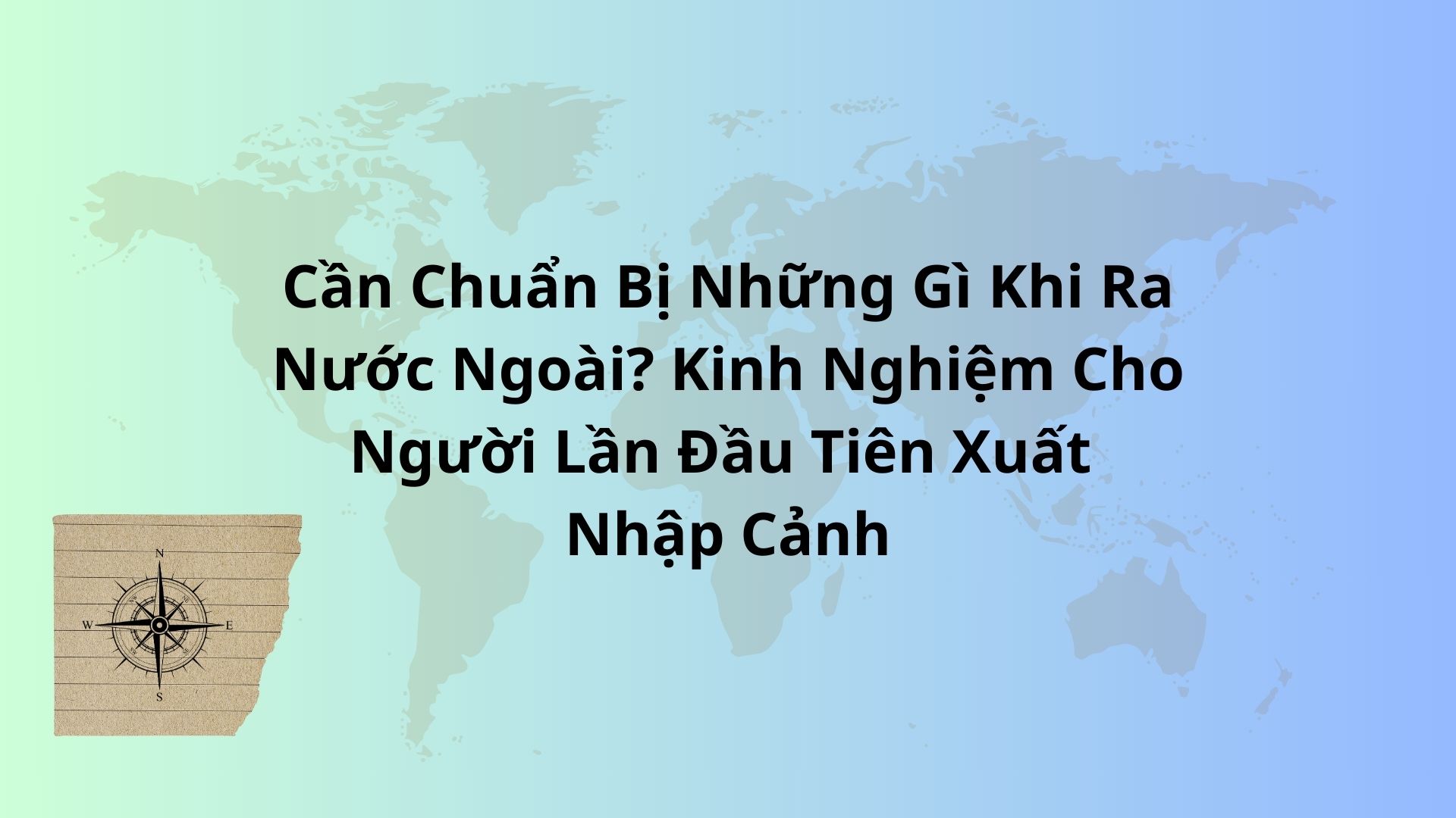 Cần Chuẩn Bị Những Gì Khi Ra Nước Ngoài? Kinh Nghiệm Cho Người Lần Đầu Tiên Xuất Nhập Cảnh